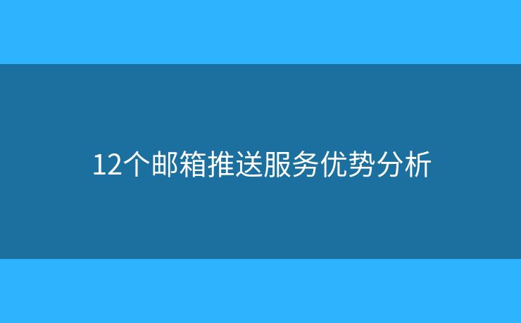 12个邮箱推送服务优势分析