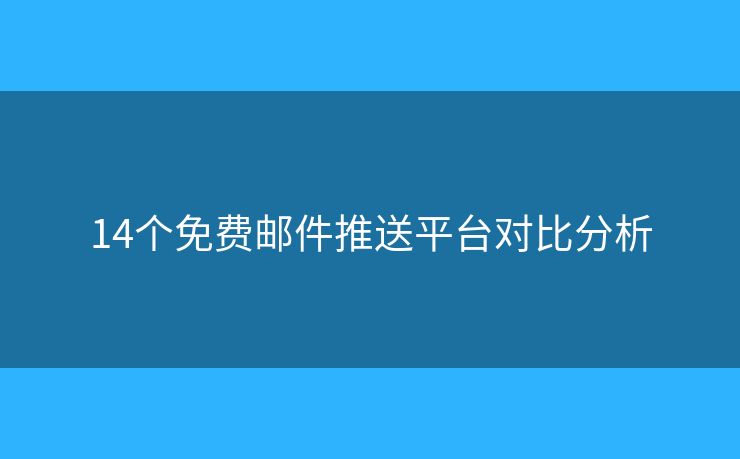 14个免费邮件推送平台对比分析 14个免费邮件推送平台对比分析