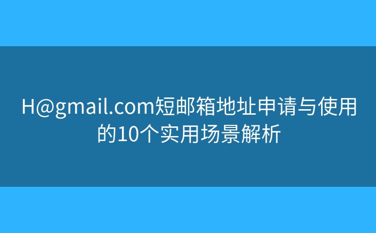 H@gmail.com短邮箱地址申请与使用的10个实用场景解析