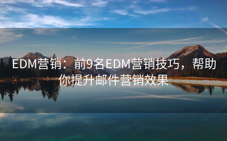 EDM营销：前9名EDM营销技巧，帮助你提升邮件营销效果