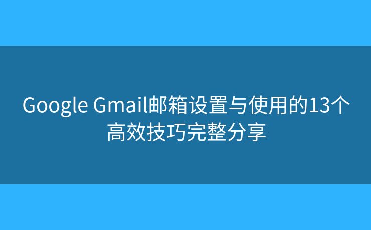 Google Gmail邮箱设置与使用的13个高效技巧完整分享 Google Gmail邮箱设置与使用的13个高效技巧完整分享