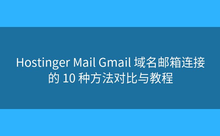 Hostinger Mail Gmail 域名邮箱连接的 10 种方法对比与教程
