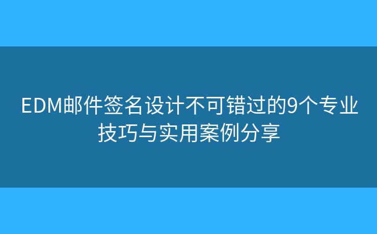 EDM邮件签名设计不可错过的9个专业技巧与实用案例分享