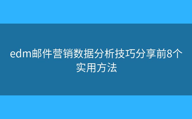 edm邮件营销数据分析技巧分享前8个实用方法