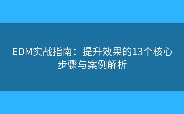 EDM实战指南：提升效果的13个核心步骤与案例解析