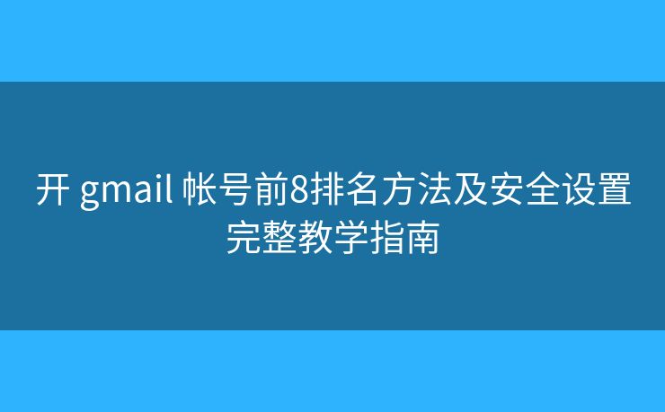 开 gmail 帐号前8排名方法及安全设置完整教学指南 开 gmail 帐号前8排名方法及安全设置完整教学指南