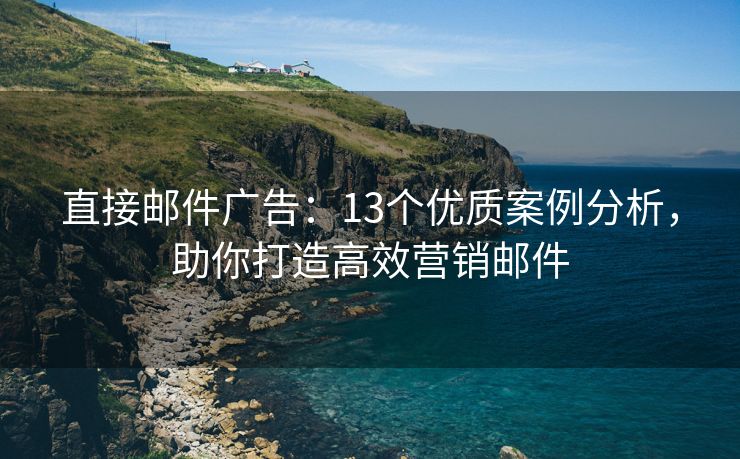 直接邮件广告：13个优质案例分析，助你打造高效营销邮件