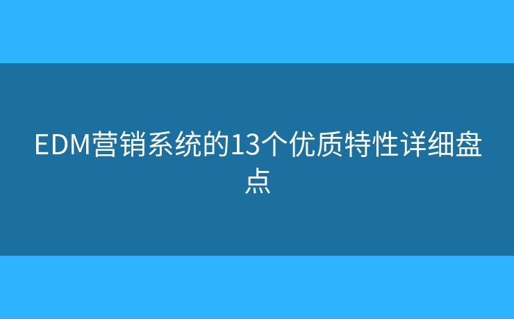 EDM营销系统的13个优质特性详细盘点