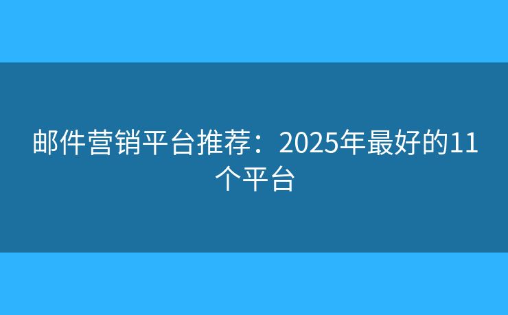 邮件营销平台推荐：2025年最好的11个平台