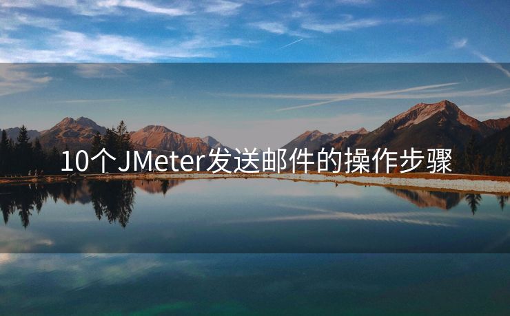 10个JMeter发送邮件的操作步骤
