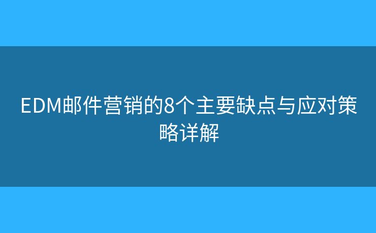 EDM邮件营销的8个主要缺点与应对策略详解