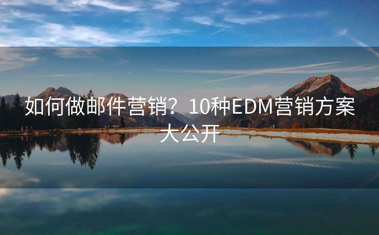 如何做邮件营销？10种EDM营销方案大公开