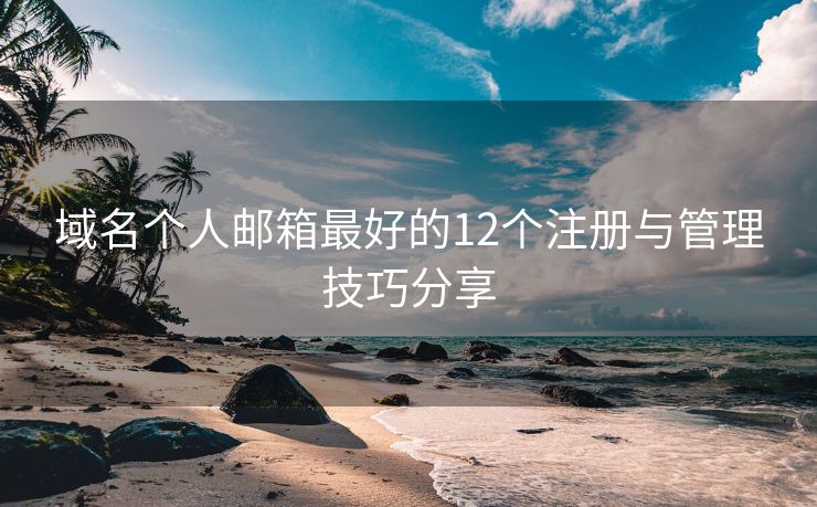 域名个人邮箱最好的12个注册与管理技巧分享