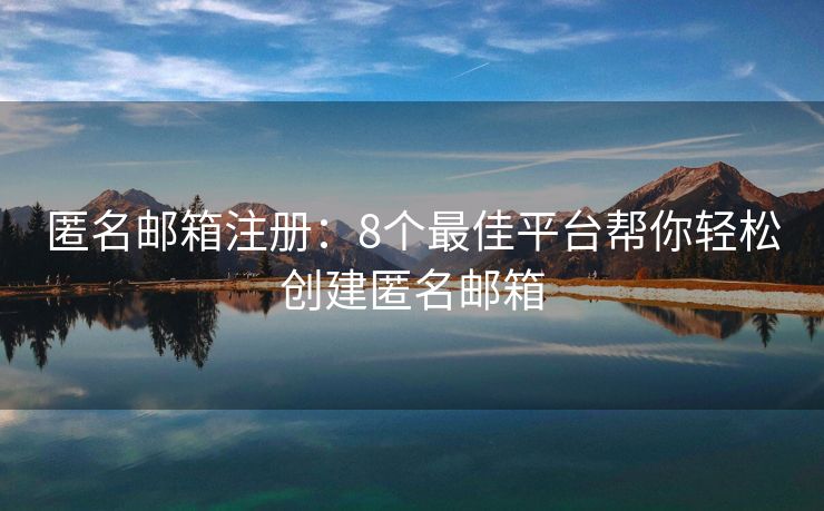 匿名郵箱注冊(cè)：8個(gè)最佳平臺(tái)幫你輕松創(chuàng)建匿名郵箱