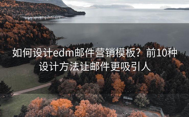 如何设计edm邮件营销模板？前10种设计方法让邮件更吸引人