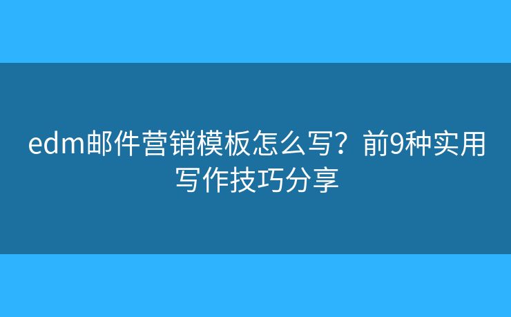 edm邮件营销模板怎么写？前9种实用写作技巧分享