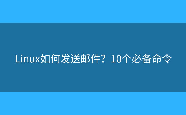 Linux如何发送邮件？10个必备命令