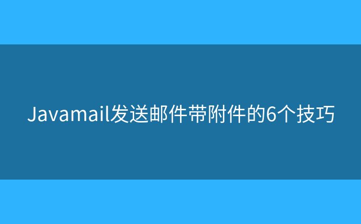 Javamail发送邮件带附件的6个技巧