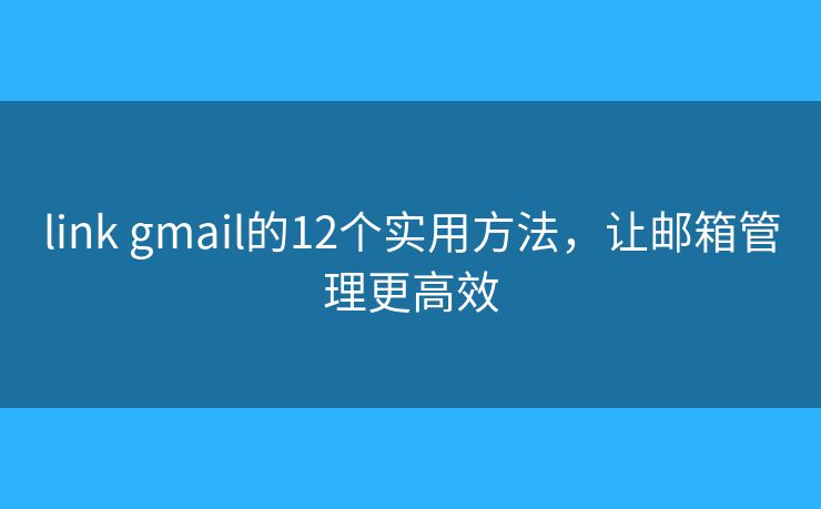 link gmail的12个实用方法，让邮箱管理更高效