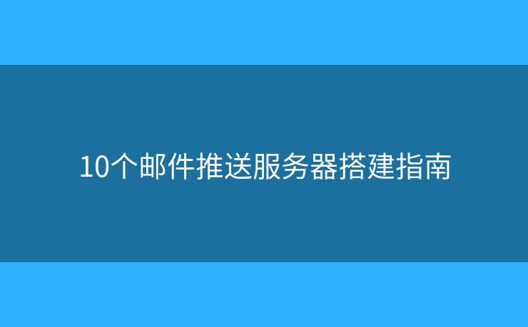 10个邮件推送服务器搭建指南