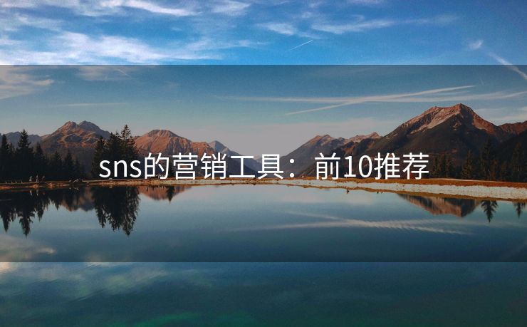 sns的营销工具：前10推荐