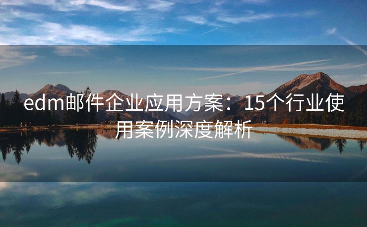 edm邮件企业应用方案：15个行业使用案例深度解析