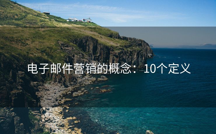 电子邮件营销的概念：10个定义