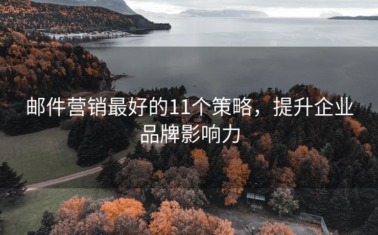 邮件营销最好的11个策略，提升企业品牌影响力