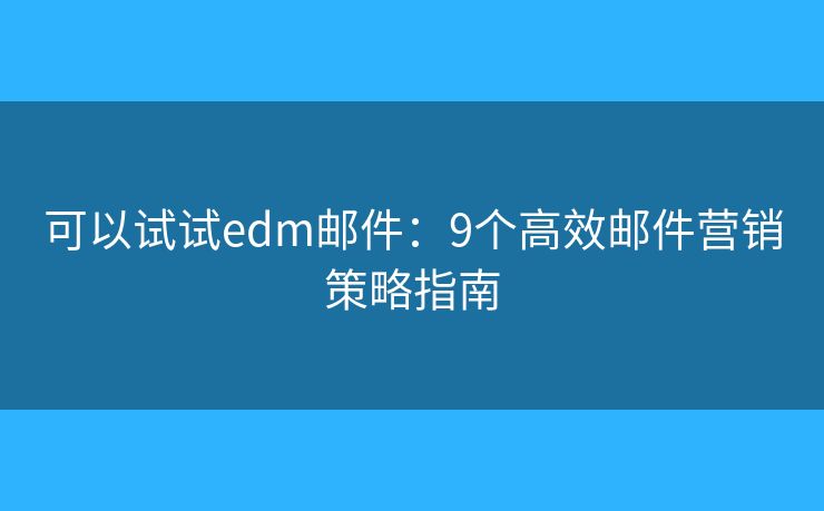 可以试试edm邮件：9个高效邮件营销策略指南