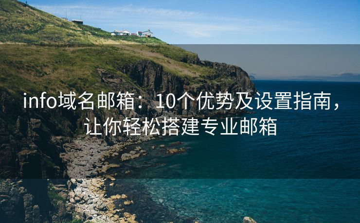 info域名邮箱：10个优势及设置指南，让你轻松搭建专业邮箱