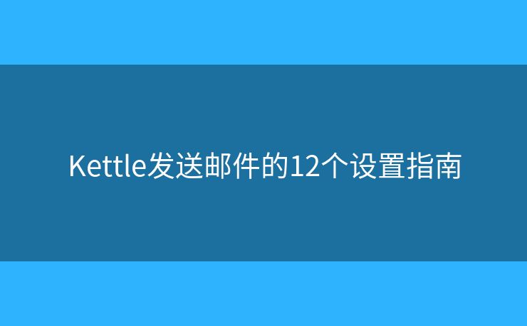 Kettle发送邮件的12个设置指南