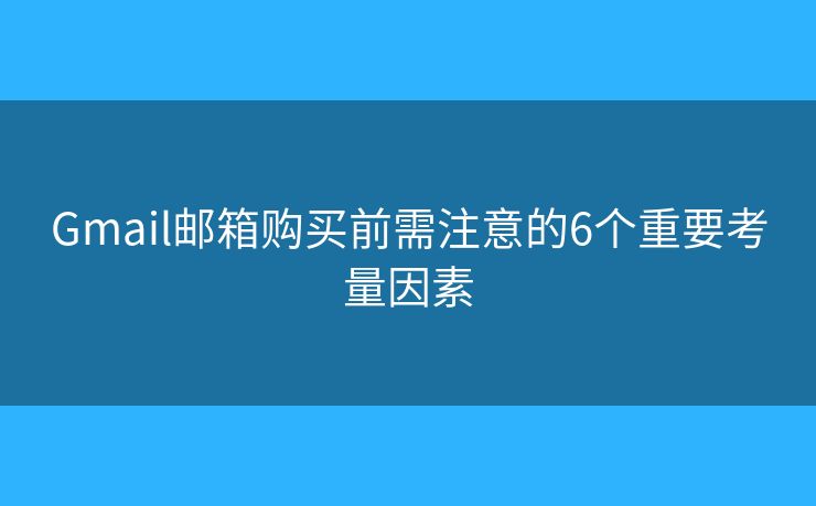 Gmail邮箱购买前需注意的6个重要考量因素 Gmail邮箱购买前需注意的6个重要考量因素