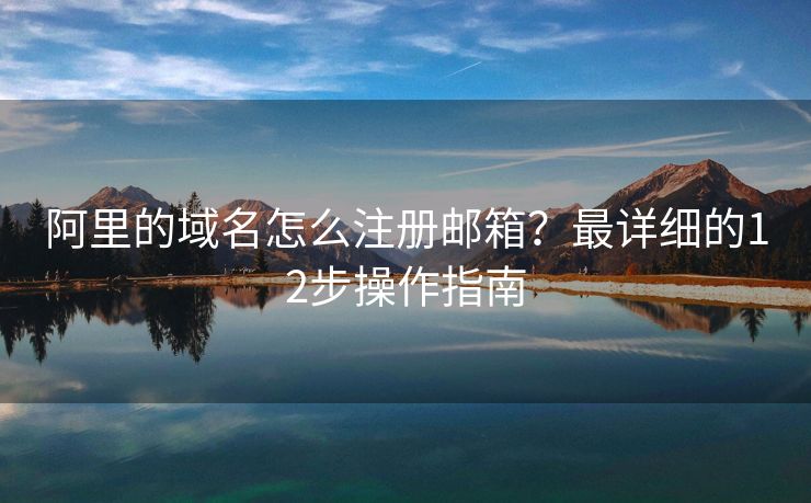 阿里的域名怎么注册邮箱？最详细的12步操作指南