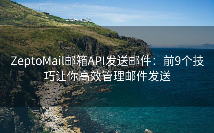 ZeptoMail邮箱API发送邮件：前9个技巧让你高效管理邮件发送