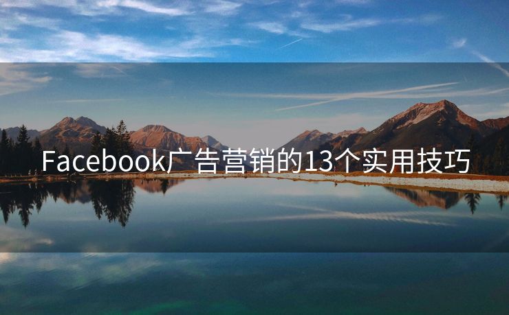 Facebook广告营销的13个实用技巧