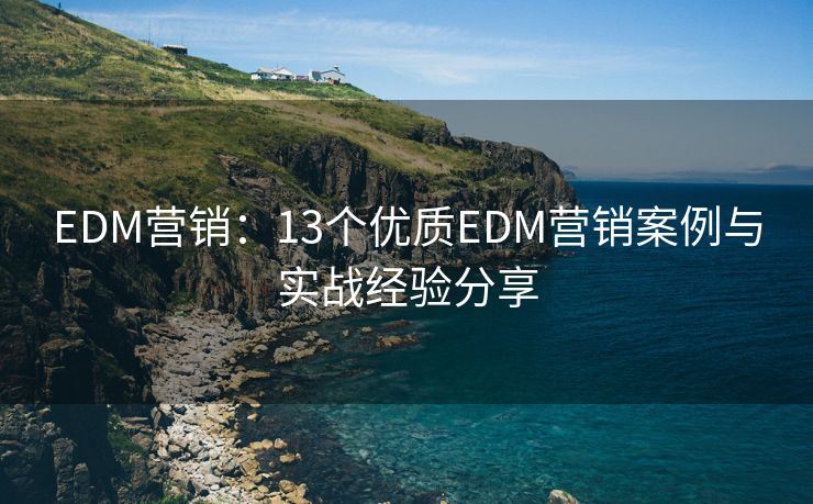 EDM营销：13个优质EDM营销案例与实战经验分享