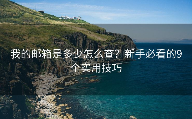 我的邮箱是多少怎么查？新手必看的9个实用技巧