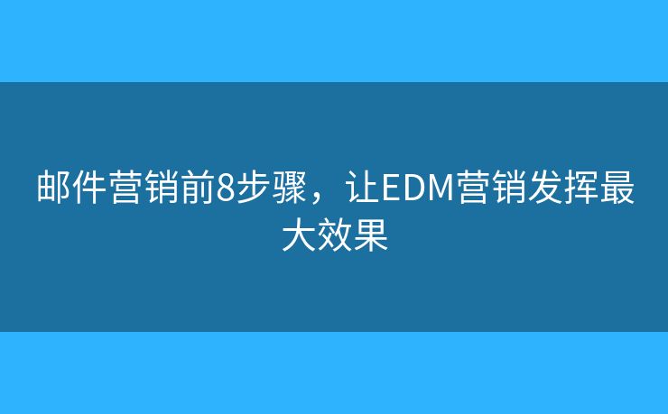 邮件营销前8步骤，让EDM营销发挥最大效果