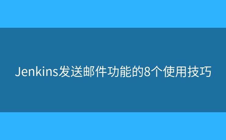 Jenkins发送邮件功能的8个使用技巧