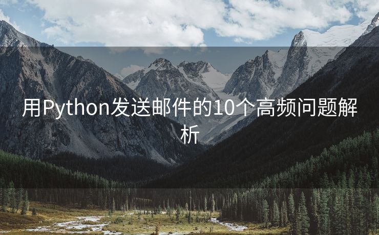 用Python发送邮件的10个高频问题解析