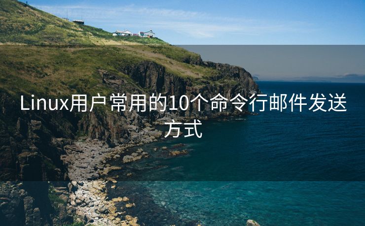 Linux用户常用的10个命令行邮件发送方式