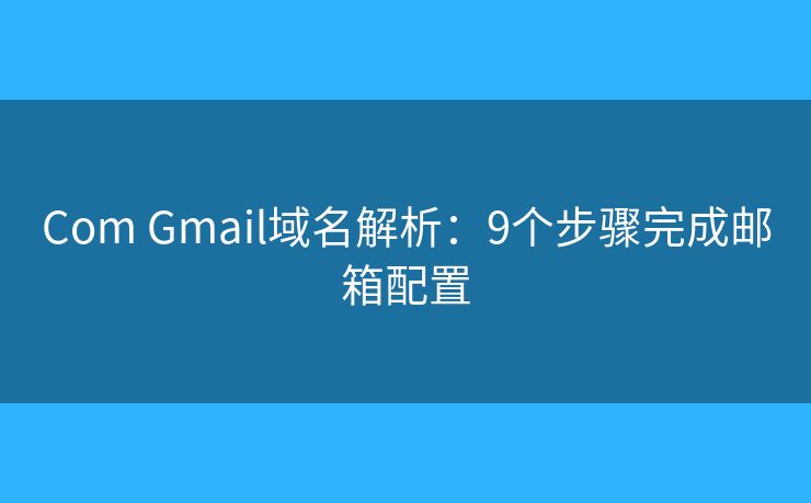 Com Gmail域名解析：9个步骤完成邮箱配置