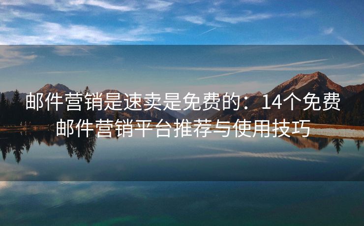 邮件营销是速卖是免费的：14个免费邮件营销平台推荐与使用技巧