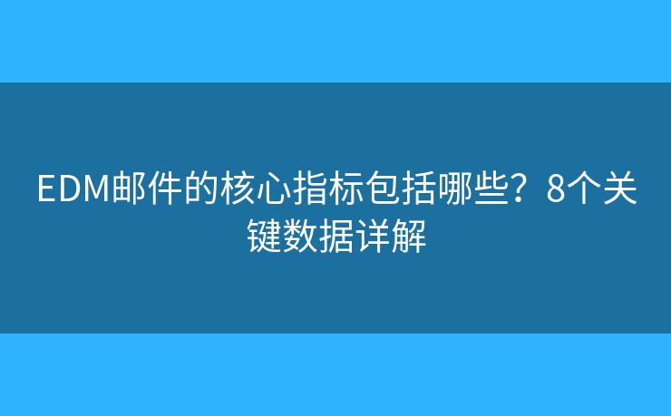 EDM邮件的核心指标包括哪些？8个关键数据详解