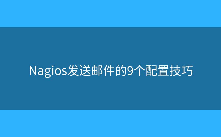Nagios发送邮件的9个配置技巧