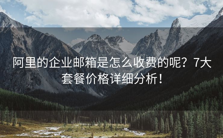 阿里的企业邮箱是怎么收费的呢？7大套餐价格详细分析！