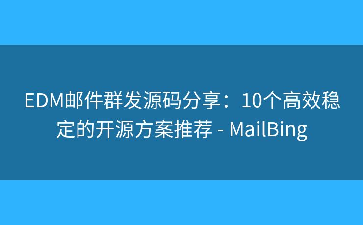 EDM邮件群发源码分享：10个高效稳定的开源方案推荐 - MailBing