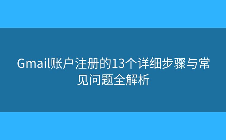 Gmail账户注册的13个详细步骤与常见问题全解析