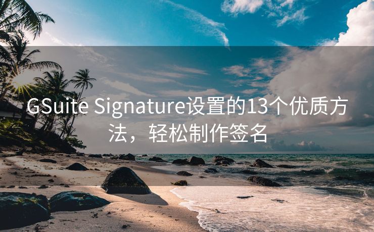 GSuite Signature设置的13个优质方法，轻松制作签名