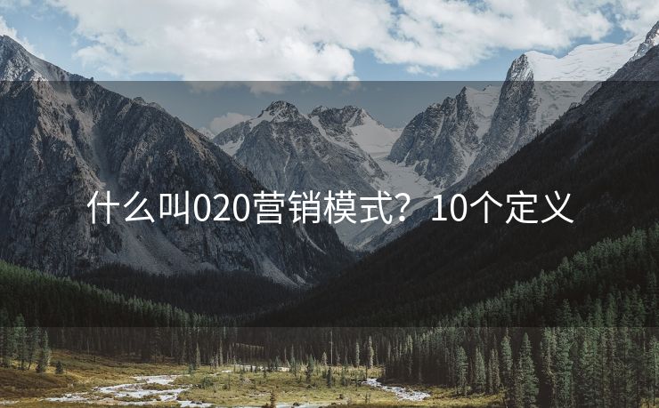 什么叫020营销模式？10个定义